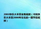 2003快乐大本营全集视频（寻找快乐大本营2000年左右的一期节目视频）