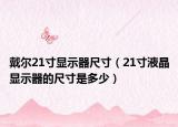 戴尔21寸显示器尺寸（21寸液晶显示器的尺寸是多少）