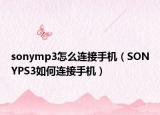 sonymp3怎么连接手机（SONYPS3如何连接手机）