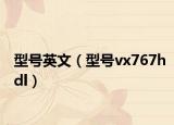 型号英文（型号vx767hdl）