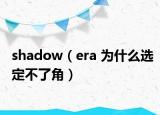 shadow（era 为什么选定不了角）