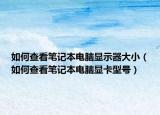 如何查看笔记本电脑显示器大小（如何查看笔记本电脑显卡型号）
