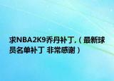 求NBA2K9乔丹补丁,（最新球员名单补丁 非常感谢）