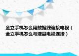 金立手机怎么用数据线连接电视（金立手机怎么与液晶电视连接）