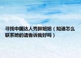 寻找中国达人秀胖妞妞（知道怎么联系她的请告诉我好吗）