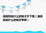 湖南到底什么时候才不下雨（湖南到底什么时候开学啊）