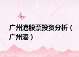 广州港股票投资分析（广州港）