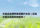 长脸适合哪种发型图片女生（适合长脸女生的多种发型）