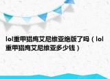lol重甲猎鹰艾尼维亚绝版了吗（lol重甲猎鹰艾尼维亚多少钱）