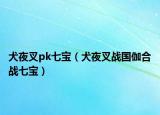 犬夜叉pk七宝（犬夜叉战国伽合战七宝）