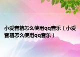 小爱音箱怎么使用qq音乐（小爱音箱怎么使用qq音乐）