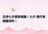 古诗七夕唐李商隐（七夕 唐代李商隐诗作）