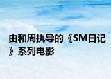 由和周执导的《SM日记》系列电影