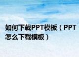 如何下载PPT模板（PPT怎么下载模板）