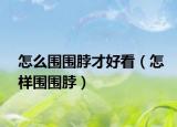 怎么围围脖才好看（怎样围围脖）