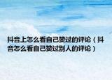 抖音上怎么看自己赞过的评论（抖音怎么看自己赞过别人的评论）