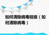 如何清除病毒链接（如何清除病毒）
