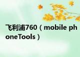 飞利浦760（mobile phoneTools）