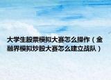 大学生股票模拟大赛怎么操作（金融界模拟炒股大赛怎么建立战队）