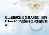 纽士盾指纹锁怎么进入设置（纽威尔Touch1S指纹锁怎么添加报警指纹）