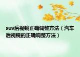 suv后视镜正确调整方法（汽车后视镜的正确调整方法）