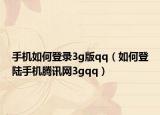 手机如何登录3g版qq（如何登陆手机腾讯网3gqq）