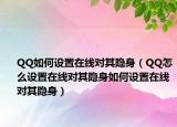 QQ如何设置在线对其隐身（QQ怎么设置在线对其隐身如何设置在线对其隐身）