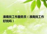 淮南找工作服务员（淮南找工作好找吗）