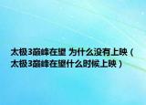 太极3巅峰在望 为什么没有上映（太极3巅峰在望什么时候上映）