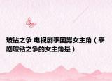 玻钻之争 电视剧泰国男女主角（泰剧玻钻之争的女主角是）