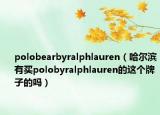 polobearbyralphlauren（哈尔滨有买polobyralphlauren的这个牌子的吗）