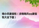 炮小兵表情包（求炮炮兵qq表情包大全下载）