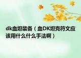 dk血坦装备（血DK坦克符文应该用什么什么手法啊）