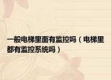 一般电梯里面有监控吗（电梯里都有监控系统吗）