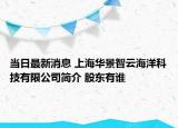 当日最新消息 上海华景智云海洋科技有限公司简介 股东有谁
