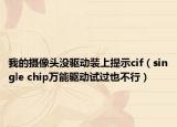 我的摄像头没驱动装上提示cif（single chip万能驱动试过也不行）