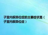 子宫内膜异位症的主要症状是（子宫内膜异位症）