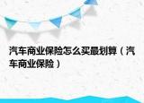 汽车商业保险怎么买最划算（汽车商业保险）