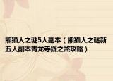 熊猫人之谜5人副本（熊猫人之谜新五人副本青龙寺疑之煞攻略）