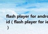 flash player for android（flash player for ie）