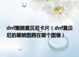 dnf黑鳞莫贝尼卡片（dnf莫贝尼的黑鳞图腾在哪个图爆）