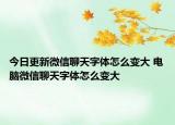 今日更新微信聊天字体怎么变大 电脑微信聊天字体怎么变大