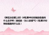 《醉后决定爱上你》16集第40分时候的歌曲叫什么名字啊（谁唱的 《女人的香气》2集第13分钟的插曲叫什么名）