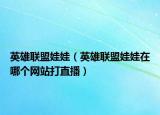 英雄联盟娃娃（英雄联盟娃娃在哪个网站打直播）