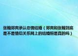 张翰郑爽承认恋情结婚（郑爽和张翰到底是不是情侣关系网上的结婚照是真的吗）