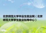 北京师范大学毕业生就业网（北京师范大学学生就业指导中心）