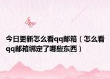 今日更新怎么看qq邮箱（怎么看qq邮箱绑定了哪些东西）