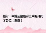 临汾一中好还是临汾三中好拜托了各位（谢谢）