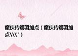 魔侠传翎羽加点（魔侠传翎羽加点\