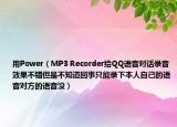 用Power（MP3 Recorder给QQ语音对话录音效果不错但是不知道回事只能录下本人自己的语音对方的语音没）